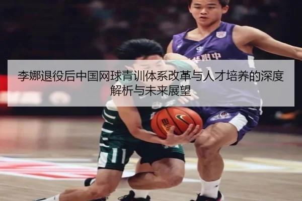 李娜退役后中国网球青训体系改革与人才培养的深度解析与未来展望 - LEYU SPORTS